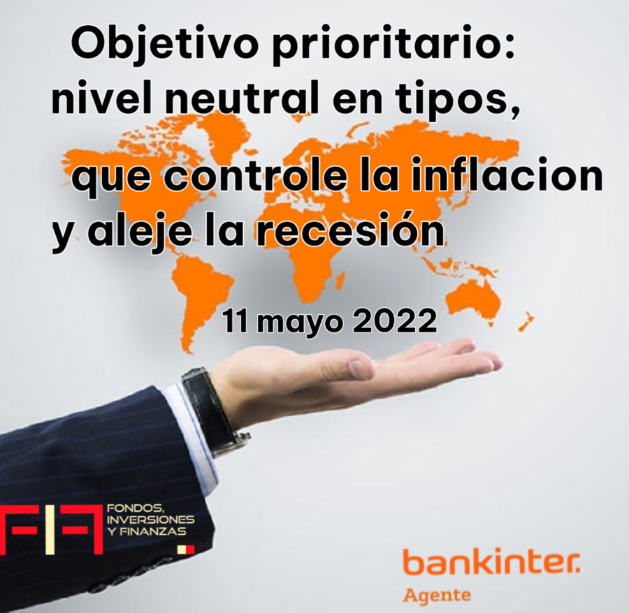 FIF NEWS 11 MAYO 2022: «Objetivo prioritario: nivel de tipos neutrales que controlen la inflación y aleje la recesión»